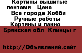 Картины вышитые лентами › Цена ­ 3 000 - Все города Хобби. Ручные работы » Картины и панно   . Брянская обл.,Клинцы г.